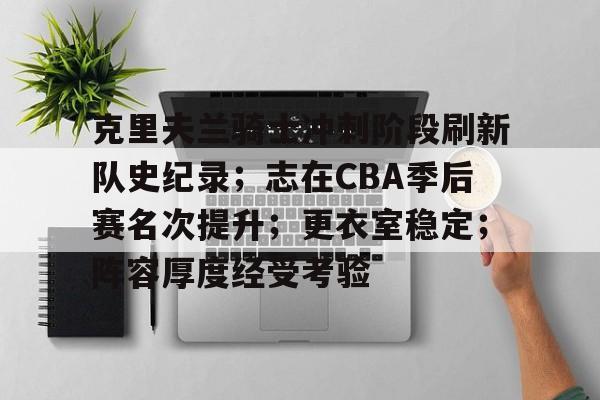 关于克里夫兰骑士冲刺阶段刷新队史纪录；志在CBA季后赛名次提升；更衣室稳定；阵容厚度经受考验的信息-亚博官网