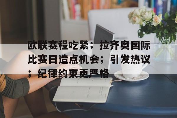 关于欧联赛程吃紧；拉齐奥国际比赛日造点机会；引发热议；纪律约束更严格的信息-亚博体育下载